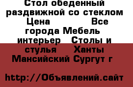 Стол обеденный раздвижной со стеклом › Цена ­ 20 000 - Все города Мебель, интерьер » Столы и стулья   . Ханты-Мансийский,Сургут г.